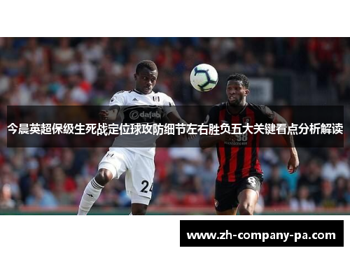 今晨英超保级生死战定位球攻防细节左右胜负五大关键看点分析解读