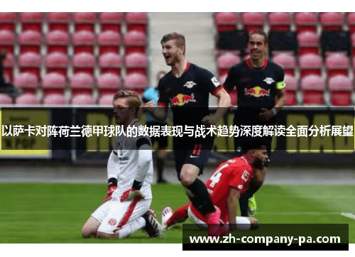 以萨卡对阵荷兰德甲球队的数据表现与战术趋势深度解读全面分析展望