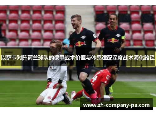 以萨卡对阵荷兰球队的德甲战术价值与体系适配深度战术演化路径