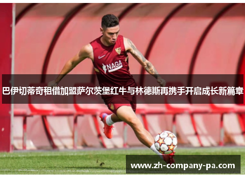 巴伊切蒂奇租借加盟萨尔茨堡红牛与林德斯再携手开启成长新篇章