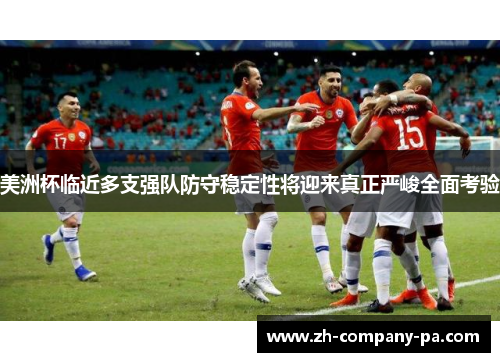 美洲杯临近多支强队防守稳定性将迎来真正严峻全面考验