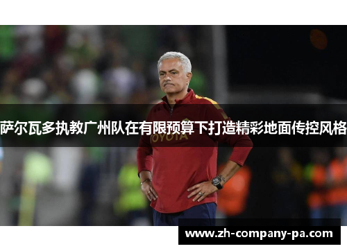 萨尔瓦多执教广州队在有限预算下打造精彩地面传控风格