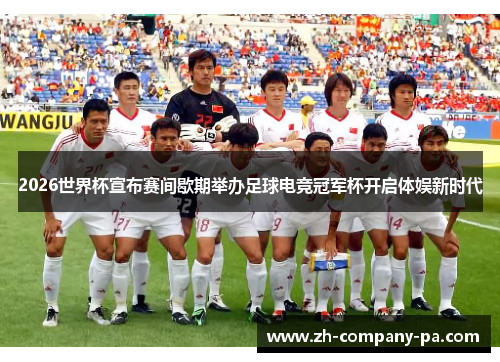 2026世界杯宣布赛间歇期举办足球电竞冠军杯开启体娱新时代 2026世界杯宣布赛间歇期举办足球电竞冠军杯开启体娱新时代