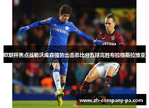 欧联杯焦点战勒沃库森强势出击总比分五球完胜布拉格斯拉维亚 欧联杯焦点战勒沃库森强势出击总比分五球完胜布拉格斯拉维亚