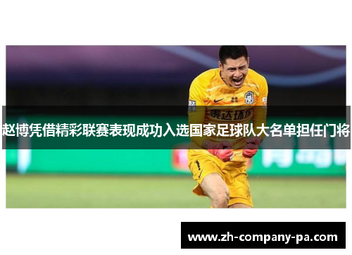 赵博凭借精彩联赛表现成功入选国家足球队大名单担任门将 赵博凭借精彩联赛表现成功入选国家足球队大名单担任门将