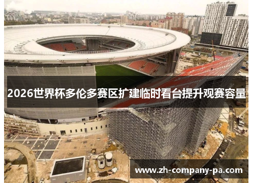 2026世界杯多伦多赛区扩建临时看台提升观赛容量
