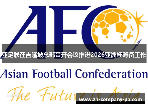 亚足联在吉隆坡总部召开会议推进2026亚洲杯筹备工作 亚足联在吉隆坡总部召开会议推进2026亚洲杯筹备工作