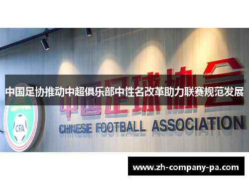 中国足协推动中超俱乐部中性名改革助力联赛规范发展 中国足协推动中超俱乐部中性名改革助力联赛规范发展