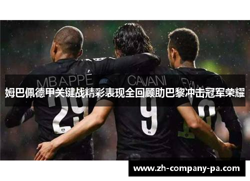 姆巴佩德甲关键战精彩表现全回顾助巴黎冲击冠军荣耀 姆巴佩德甲关键战精彩表现全回顾助巴黎冲击冠军荣耀