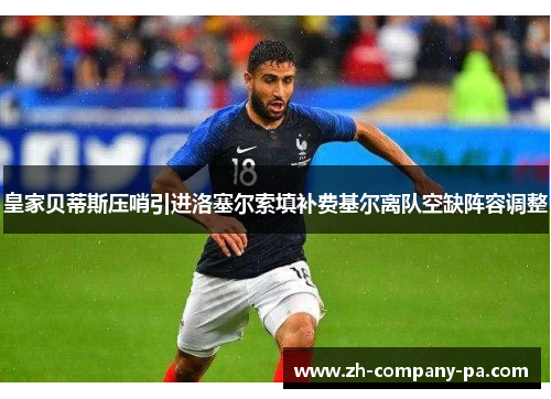 皇家贝蒂斯压哨引进洛塞尔索填补费基尔离队空缺阵容调整 皇家贝蒂斯压哨引进洛塞尔索填补费基尔离队空缺阵容调整